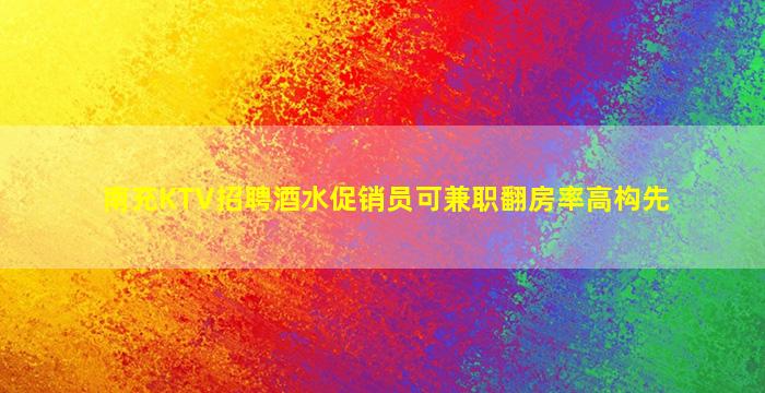 南充KTV招聘酒水促销员可兼职翻房率高构先