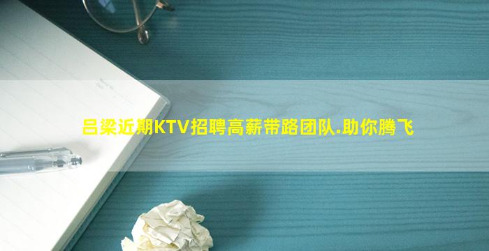 吕梁近期KTV招聘高薪带路团队.助你腾飞