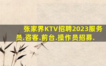 张家界KTV招聘2023服务员.咨客.前台.操作员招募.