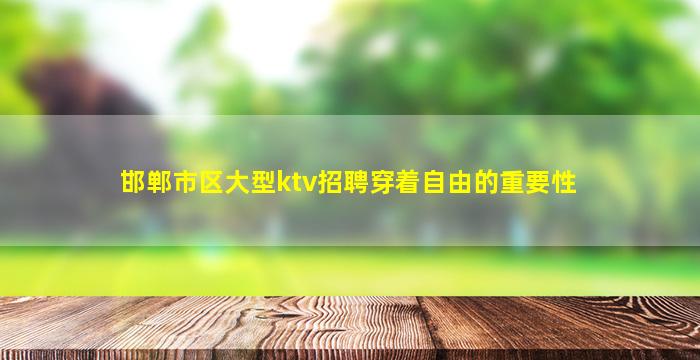 邯郸市区大型ktv招聘穿着自由的重要性